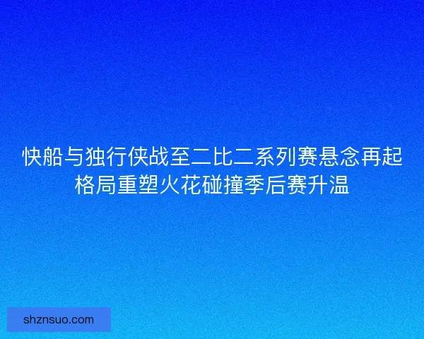 快船与独行侠战至二比二系列赛悬念再起格局重塑火花碰撞季后赛升温