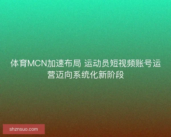 体育MCN加速布局 运动员短视频账号运营迈向系统化新阶段