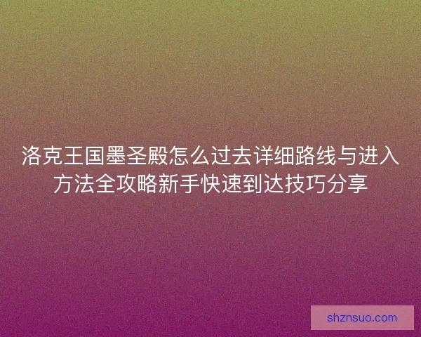 洛克王国墨圣殿怎么过去详细路线与进入方法全攻略新手快速到达技巧分享