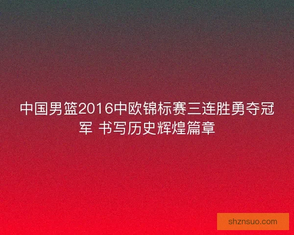 中国男篮2016中欧锦标赛三连胜勇夺冠军 书写历史辉煌篇章