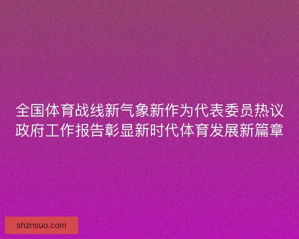 全国体育战线新气象新作为代表委员热议政府工作报告彰显新时代体育发展新篇章
