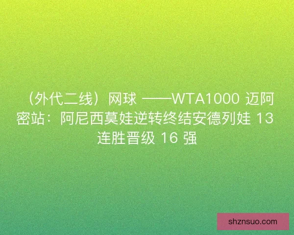 （外代二线）网球 ——WTA1000 迈阿密站：阿尼西莫娃逆转终结安德列娃 13 连胜晋级 16 强