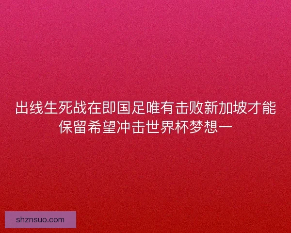 出线生死战在即国足唯有击败新加坡才能保留希望冲击世界杯梦想一